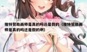 推特赞助画师是真的吗还是假的（推特赞助画师是真的吗还是假的啊）