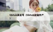 tiktok商业号（tiktok店铺开户）