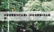 抖音观看量为什么是0（抖音观看量0怎么回事）