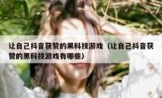 让自己抖音获赞的黑科技游戏（让自己抖音获赞的黑科技游戏有哪些）