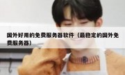 国外好用的免费服务器软件（最稳定的国外免费服务器）