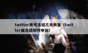twitter账号冻结几天恢复（twitter被冻结如何申诉）