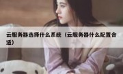 云服务器选择什么系统（云服务器什么配置合适）