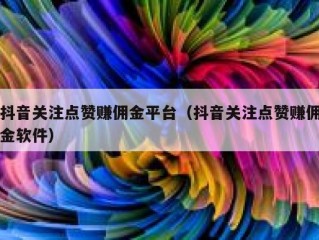 抖音关注点赞赚佣金平台（抖音关注点赞赚佣金软件）