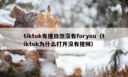 tiktok有播放但没有foryou（tiktok为什么打开没有视频）