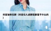 抖音加粉拉群（抖音拉人进群后都是干什么的）