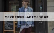 怎么才能下载微博（手机上怎么下载微博）