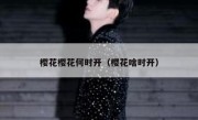 樱花樱花何时开（樱花啥时开）