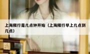 上海限行是几点钟开始（上海限行早上几点到几点）