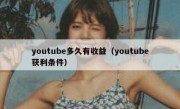 youtube多久有收益（youtube获利条件）