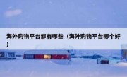 海外购物平台都有哪些（海外购物平台哪个好）