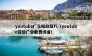 youtube广告投放技巧（youtube投放广告收费标准）