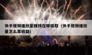 快手视频播放量赚钱在哪提取（快手视频播放量怎么算收益）
