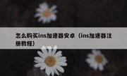 怎么购买ins加速器安卓（ins加速器注册教程）
