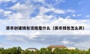 派币创建钱包流程是什么（派币钱包怎么弄）