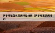 快手评论怎么关闭评论权限（快手哪里关闭评论）