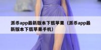 派币app最新版本下载苹果（派币app最新版本下载苹果手机）