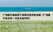 广州限行被拍到了有两次免罚机会嘛（广州限行每月有一次机会免罚吗）