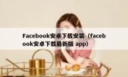 Facebook安卓下载安装（facebook安卓下载最新版 app）
