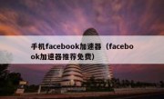 手机facebook加速器（facebook加速器推荐免费）