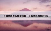 云服务器怎么部署项目（云服务器部署教程）