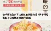 快手评论怎么写让粉丝加微信的话（快手评论怎么写让粉丝加微信的话语）