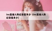 ins直播人数纪录是多少（ins直播人数纪录是多少）
