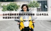 公众号涨粉最主要的方式有哪些（公众号怎么快速涨粉不花钱）