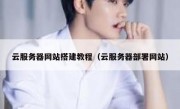 云服务器网站搭建教程（云服务器部署网站）