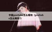中国youtube怎么赚钱（youtube怎么赚钱?）