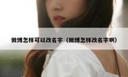 微博怎样可以改名字（微博怎样改名字啊）