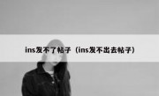 ins发不了帖子（ins发不出去帖子）