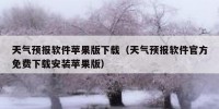 天气预报软件苹果版下载（天气预报软件官方免费下载安装苹果版）