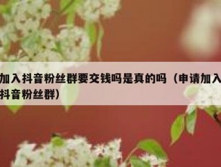 加入抖音粉丝群要交钱吗是真的吗（申请加入抖音粉丝群）