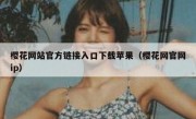 樱花网站官方链接入口下载苹果（樱花网官网ip）