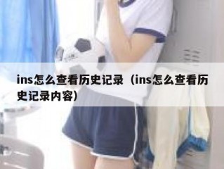 ins怎么查看历史记录（ins怎么查看历史记录内容）