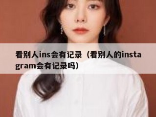 看别人ins会有记录（看别人的instagram会有记录吗）