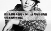 国外免费服务器地址和ip（免费海外服务器ip地址密码和端口）