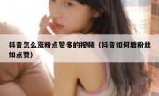 抖音怎么涨粉点赞多的视频（抖音如何增粉丝如点赞）
