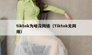 tiktok为啥没网络（Tiktok无网络）