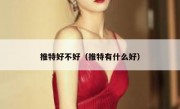 推特好不好（推特有什么好）