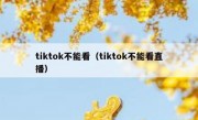 tiktok不能看（tiktok不能看直播）