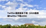 Twitter最新版本下载（2020最新版twitter下载v856）