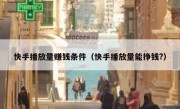 快手播放量赚钱条件（快手播放量能挣钱?）