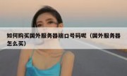 如何购买国外服务器端口号码呢（国外服务器怎么买）