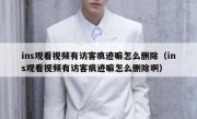 ins观看视频有访客痕迹嘛怎么删除（ins观看视频有访客痕迹嘛怎么删除啊）