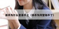 派币为什么登录不上（派币为何登陆不了）