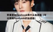 苹果登陆facebook用什么加速器（可以使用facebook的加速器）