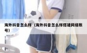 海外抖音怎么样（海外抖音怎么样搭建网络账号）