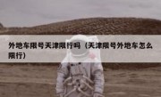 外地车限号天津限行吗（天津限号外地车怎么限行）